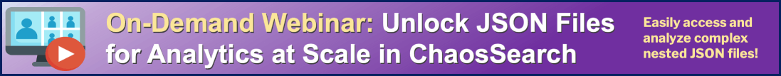 On-Demand Webinar: Unlock JSON Files for Analytics at Scale in ChaosSearch. Easily access and analyze complex nested JSON files!